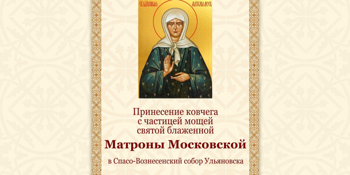 Ковчег с мощами блаженной Матроны Московской прибудет в Ульяновск 30 июля 2023 года